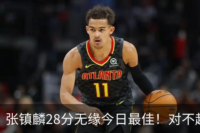 张镇麟28分无缘今日最佳！对不起，你遇到单节三分6中6的超级外援了