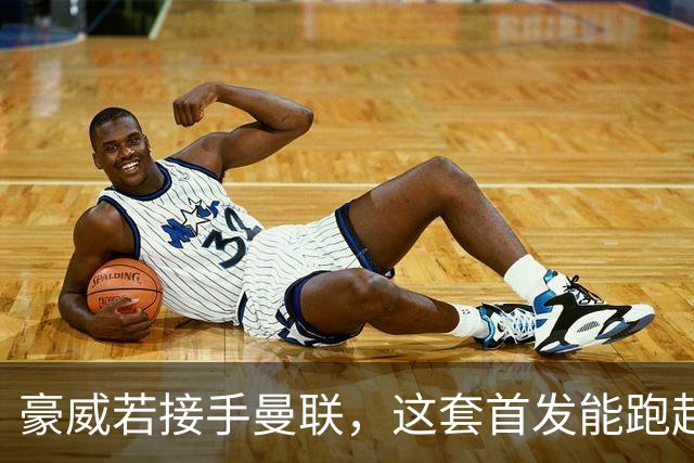 豪威若接手曼联，这套首发能跑起来吗？